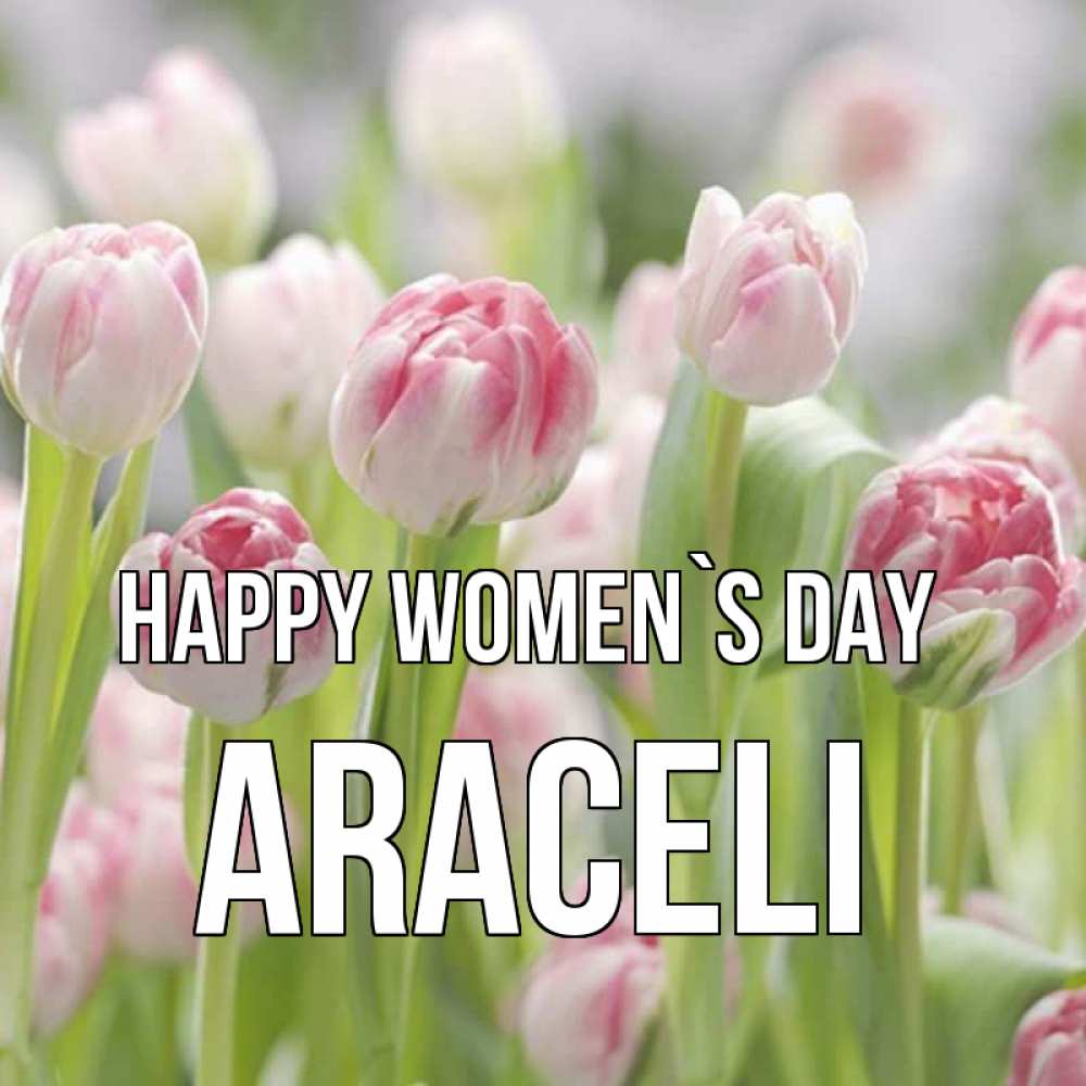 Greetings card с именем, Araceli happy women`s day цветы Greetings with text for free download 